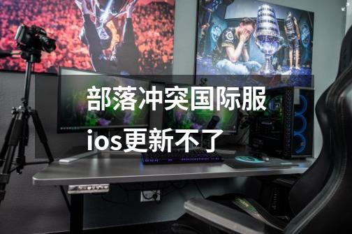 部落冲突国际服ios更新不了-第1张-游戏信息-龙启网