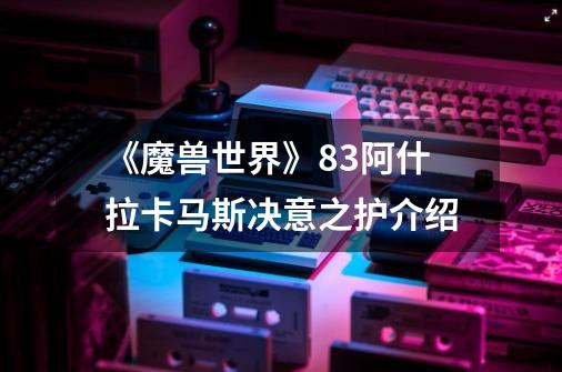 《魔兽世界》8.3阿什拉卡马斯决意之护介绍-第1张-游戏信息-龙启网
