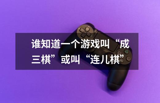 谁知道一个游戏叫“成三棋”或叫“连儿棋”-第1张-游戏信息-龙启网