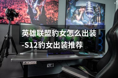 英雄联盟豹女怎么出装-S12豹女出装推荐-第1张-游戏信息-龙启网