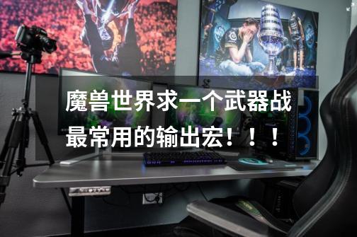 魔兽世界求一个武器战最常用的输出宏!!!-第1张-游戏信息-龙启网
