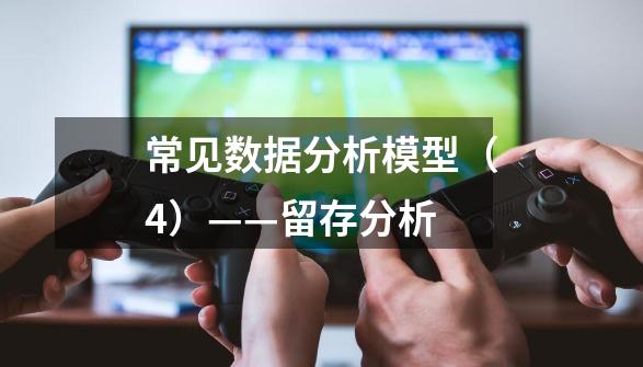 常见数据分析模型(4)——留存分析-第1张-游戏信息-龙启网