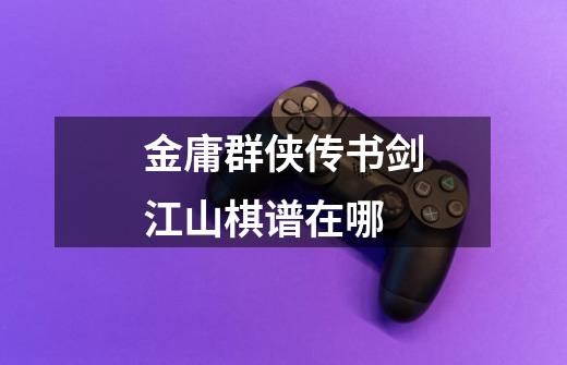 金庸群侠传书剑江山棋谱在哪-第1张-游戏信息-龙启网