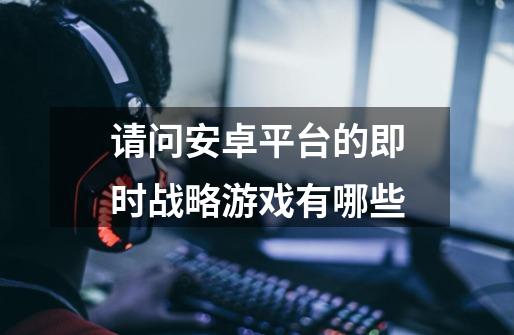 请问安卓平台的即时战略游戏有哪些-第1张-游戏信息-龙启网