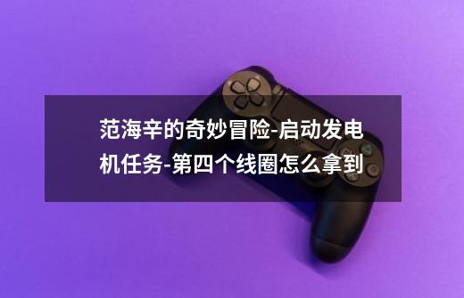 范海辛的奇妙冒险-启动发电机任务-第四个线圈怎么拿到-第1张-游戏信息-龙启网