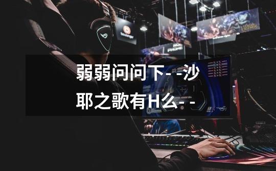 弱弱问问下- -沙耶之歌有H么- --第1张-游戏信息-龙启网