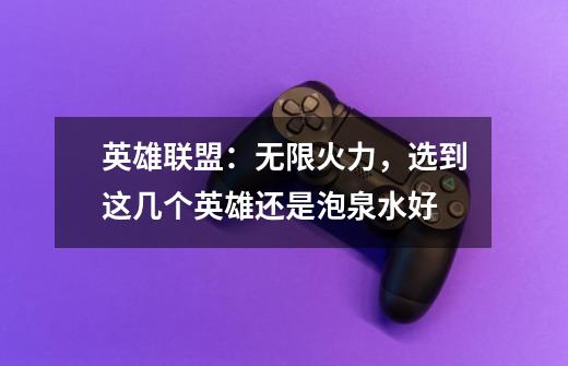 英雄联盟:无限火力,选到这几个英雄还是泡泉水好-第1张-游戏信息-龙启网
