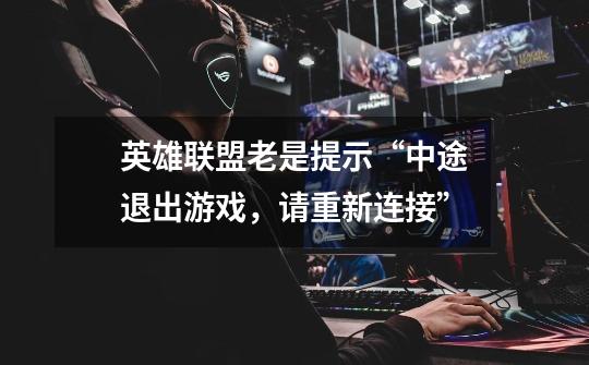 英雄联盟老是提示“中途退出游戏,请重新连接”-第1张-游戏信息-龙启网