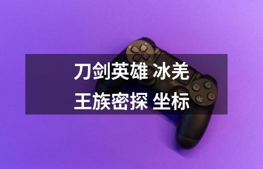 刀剑英雄 冰羌王族密探 坐标-第1张-游戏信息-龙启网