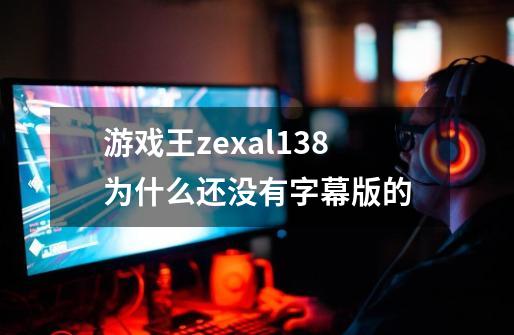 游戏王zexal138为什么还没有字幕版的-第1张-游戏信息-龙启网