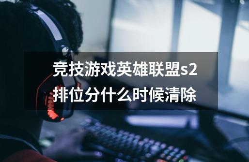 竞技游戏英雄联盟s2排位分什么时候清除-第1张-游戏信息-龙启网