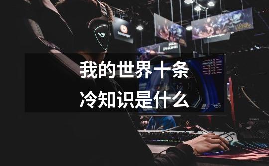 我的世界十条冷知识是什么-第1张-游戏信息-龙启网