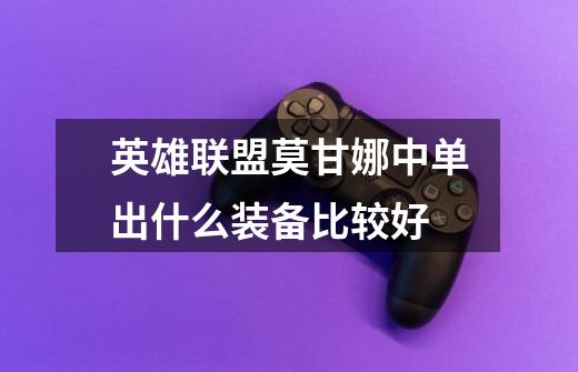 英雄联盟莫甘娜中单出什么装备比较好-第1张-游戏信息-龙启网