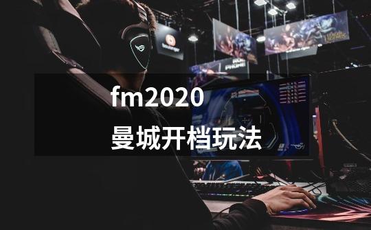 fm2020曼城开档玩法-第1张-游戏信息-龙启网