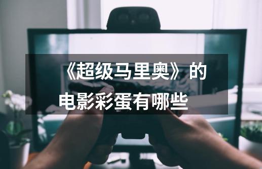 《超级马里奥》的电影彩蛋有哪些-第1张-游戏信息-龙启网