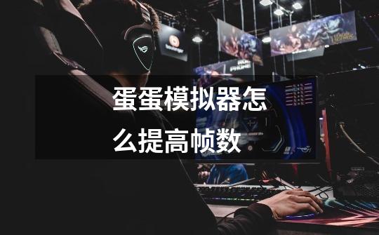 蛋蛋模拟器怎么提高帧数-第1张-游戏信息-龙启网