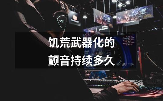 饥荒武器化的颤音持续多久-第1张-游戏信息-龙启网