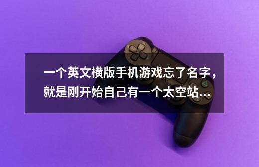 一个英文横版手机游戏忘了名字,就是刚开始自己有一个太空站,上面有-第1张-游戏信息-龙启网