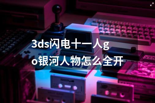 3ds闪电十一人go银河人物怎么全开-第1张-游戏信息-龙启网