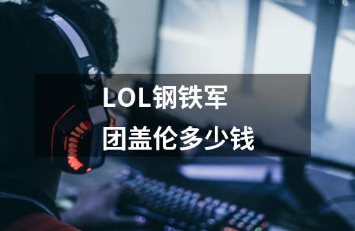 LOL钢铁军团盖伦多少钱-第1张-游戏信息-龙启网