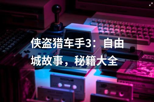 侠盗猎车手3:自由城故事,秘籍大全-第1张-游戏信息-龙启网