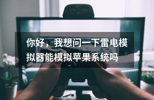 你好，我想问一下雷电模拟器能模拟苹果系统吗-第1张-游戏信息-龙启网
