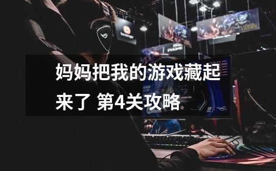 妈妈把我的游戏藏起来了 第4关攻略-第1张-游戏信息-龙启网