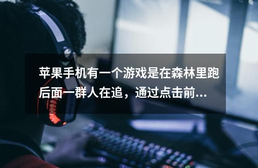 苹果手机有一个游戏是在森林里跑后面一群人在追，通过点击前方障碍物逃跑，如果跑的慢就会被追上群殴-第1张-游戏信息-龙启网