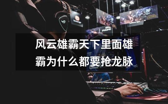 风云雄霸天下里面雄霸为什么都要抢龙脉-第1张-游戏信息-龙启网