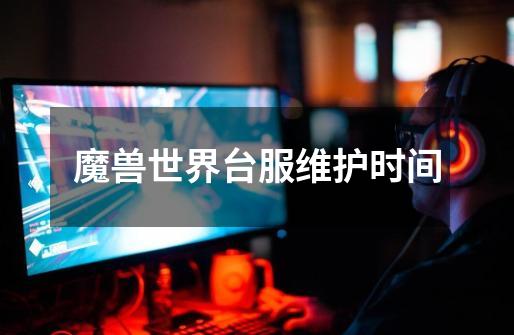 魔兽世界台服维护时间-第1张-游戏信息-龙启网