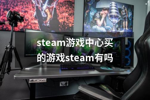 steam游戏中心买的游戏steam有吗-第1张-游戏信息-龙启网