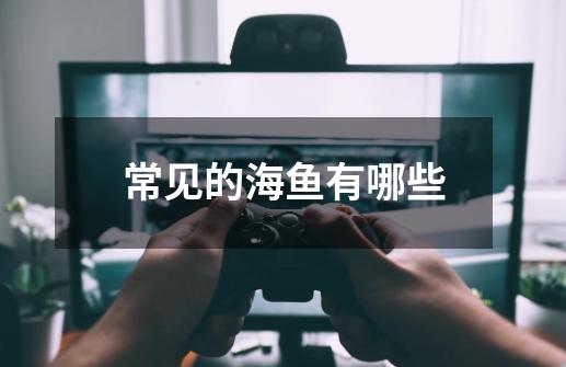 常见的海鱼有哪些-第1张-游戏信息-龙启网