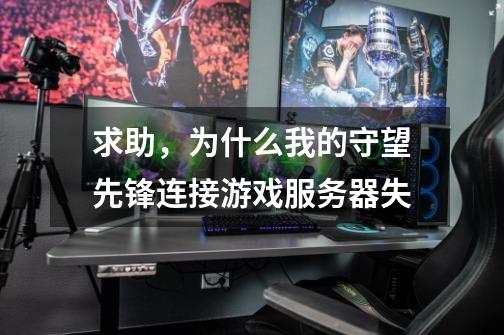 求助，为什么我的守望先锋连接游戏服务器失-第1张-游戏信息-龙启网