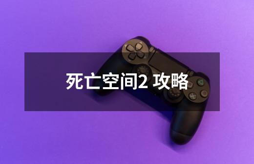 死亡空间2 攻略-第1张-游戏信息-龙启网