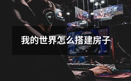 我的世界怎么搭建房子-第1张-游戏信息-龙启网