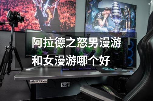 阿拉德之怒男漫游和女漫游哪个好-第1张-游戏信息-龙启网