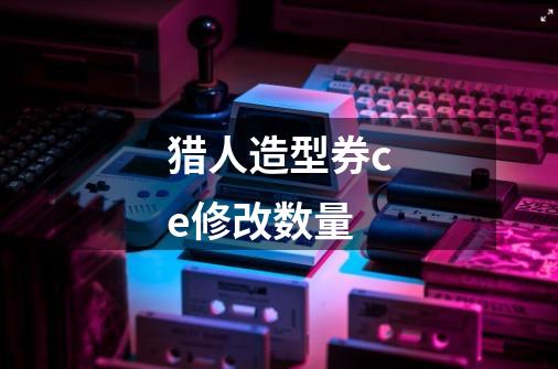 猎人造型券ce修改数量-第1张-游戏信息-龙启网