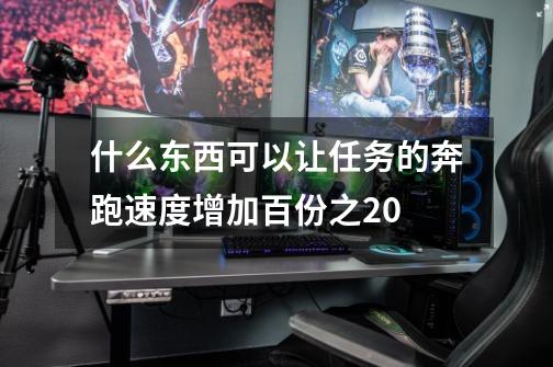 什么东西可以让任务的奔跑速度增加百份之20-第1张-游戏信息-龙启网