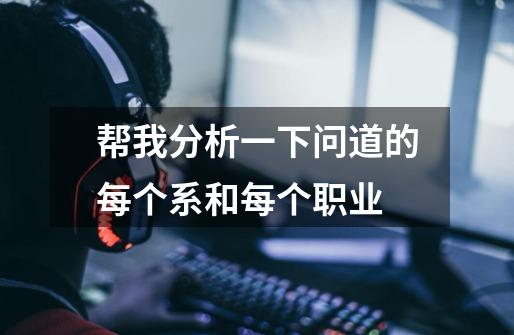 帮我分析一下问道的每个系和每个职业-第1张-游戏信息-龙启网