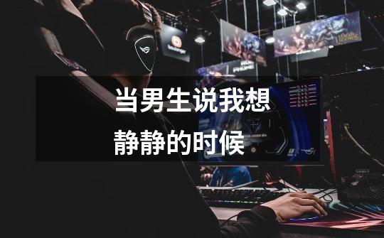 当男生说我想静静的时候-第1张-游戏信息-龙启网