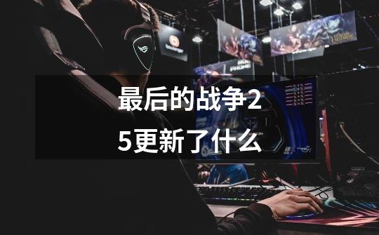 最后的战争2.5更新了什么-第1张-游戏信息-龙启网