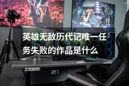 英雄无敌历代记唯一任务失败的作品是什么-第1张-游戏信息-龙启网