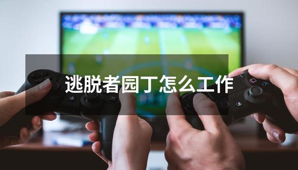逃脱者园丁怎么工作-第1张-游戏信息-龙启网