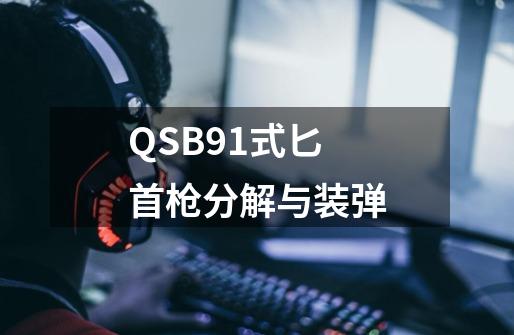 QSB91式匕首枪分解与装弹-第1张-游戏信息-龙启网
