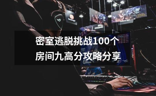 密室逃脱挑战100个房间九高分攻略分享-第1张-游戏信息-龙启网