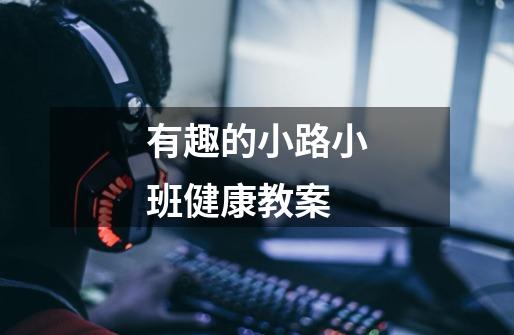 有趣的小路小班健康教案-第1张-游戏信息-龙启网