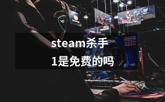 steam杀手1是免费的吗-第1张-游戏信息-龙启网