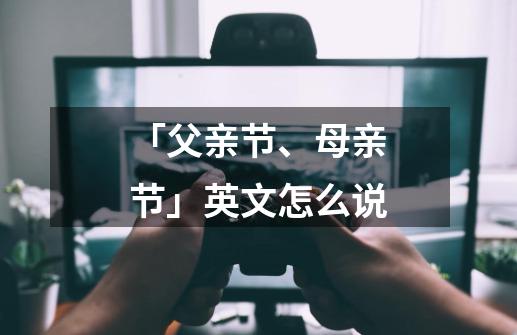 「父亲节、母亲节」英文怎么说-第1张-游戏信息-龙启网