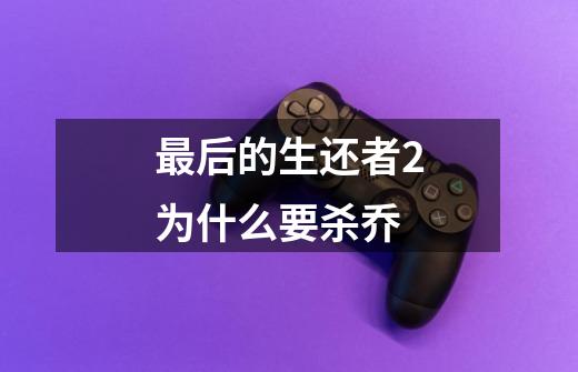 最后的生还者2为什么要杀乔-第1张-游戏信息-龙启网