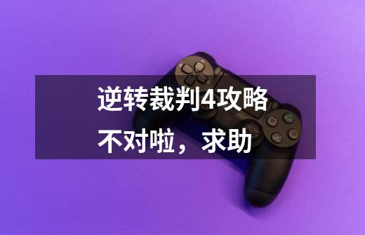 逆转裁判4攻略不对啦,求助-第1张-游戏信息-龙启网